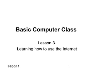 01/30/15 1
Basic Computer Class
Lesson 3
Learning how to use the Internet
 