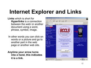 Internet Explorer and Links Links  which is short for  Hyperlinks  is a connection between the web/ or another document using a word, phrase, symbol, image. In other words you can click on words or a picture and go to another part in the web  page or another web site.  Anytime your arrow turns into a hand, this indicates it is a link.   