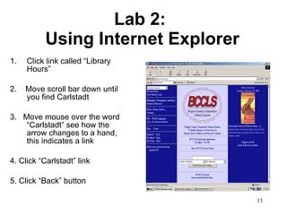 Lab 2:  Using Internet Explorer Click link called “Library Hours” 2.  Move scroll bar down until you find Carlstadt 3.  Move mouse over the word “Carlstadt” see how the arrow changes to a hand, this indicates a link 4. Click “Carlstadt” link 5. Click “Back” button 