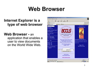 Web Browser Internet Explorer is a type of web browser  Web Browser -  an application that enables a user to view documents on the World Wide Web.  