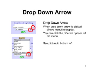 Drop Down Arrow Drop Down Arrow When drop down arrow is clicked allows menus to appear.  You can click the different options off the menu.  See picture to bottom left 