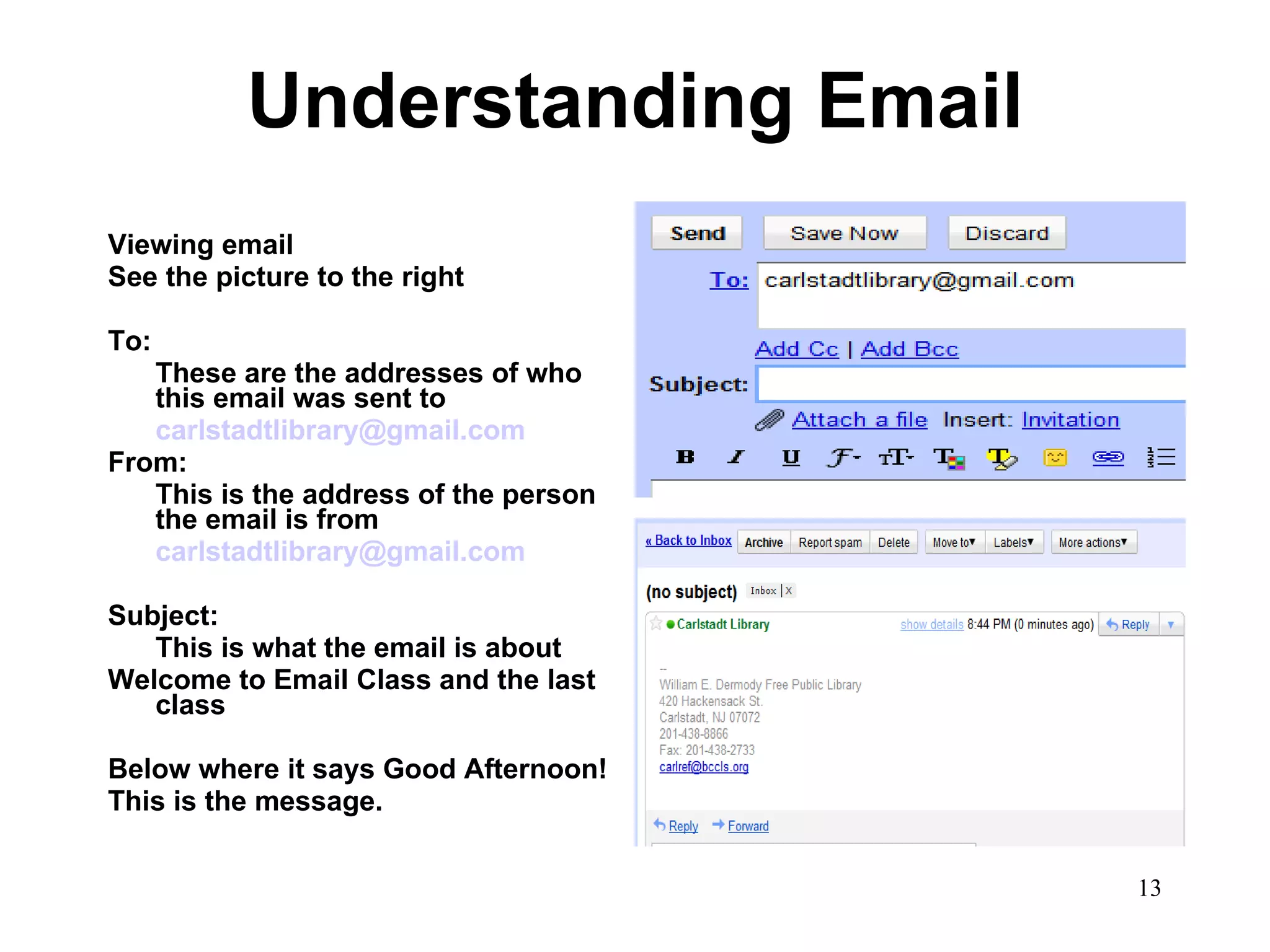 Understanding Email Viewing email See the picture to the right To: These are the addresses of who this email was sent to  [email_address] From:  This is the address of the person the email is from [email_address] Subject:  This is what the email is about Welcome to Email Class and the last class Below where it says Good Afternoon! This is the message.  
