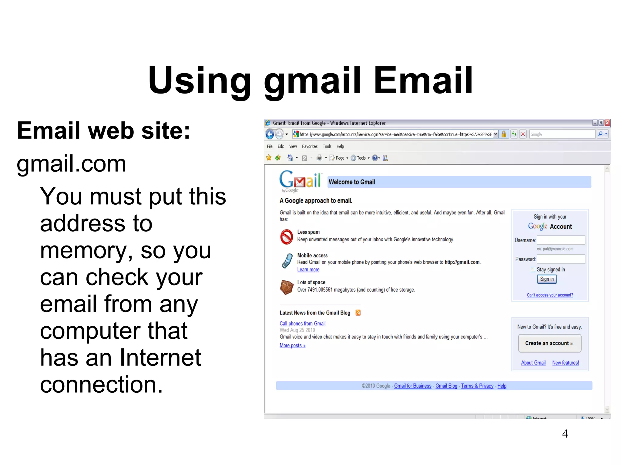 Using gmail Email Email web site: gmail.com You must put this address to memory, so you can check your email from any computer that has an Internet connection. 