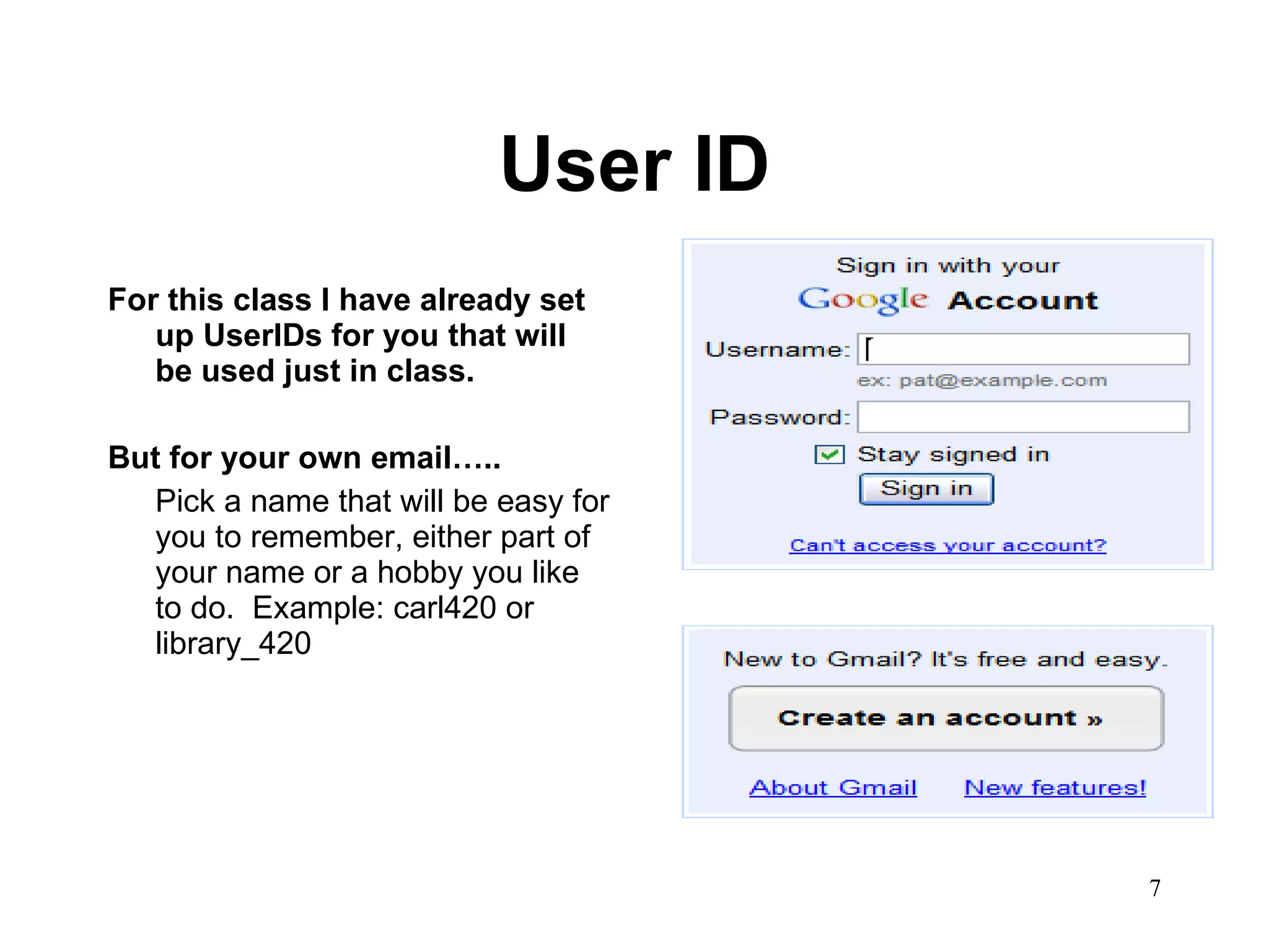 User ID For this class I have already set up UserIDs for you that will be used just in class.  But for your own email….. Pick a name that will be easy for you to remember, either part of your name or a hobby you like to do.  Example: carl420 or library_420 