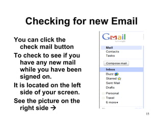 Checking for new Email You can click the check mail button To check to see if you have any new mail while you have been signed on.  It is located on the left side of your screen.  See the picture on the right side     