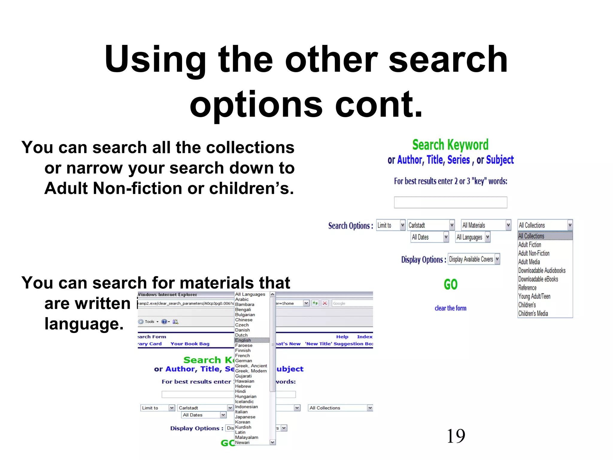 19
Using the other search
options cont.
You can search all the collections
or narrow your search down to
Adult Non-fiction or children’s.
You can search for materials that
are written in a different
language.
 