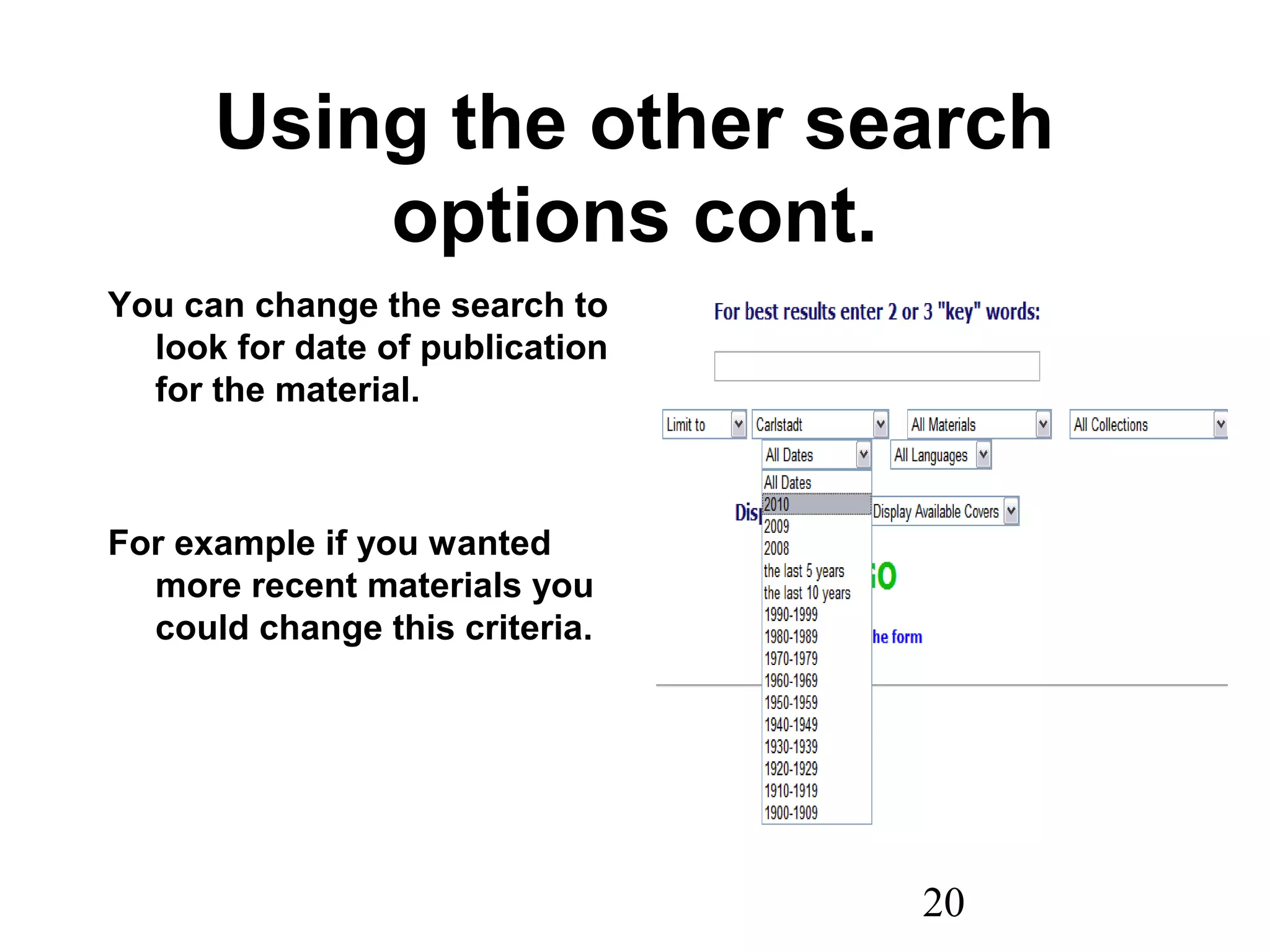 20
Using the other search
options cont.
You can change the search to
look for date of publication
for the material.
For example if you wanted
more recent materials you
could change this criteria.
 