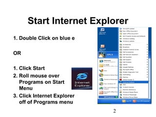 2
Start Internet Explorer
1. Double Click on blue e
OR
1. Click Start
2. Roll mouse over
Programs on Start
Menu
3. Click Internet Explorer
off of Programs menu
 