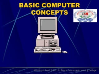 BASIC COMPUTER
CONCEPTS
Mrs.Rupal Patel, Assist. Professor, Sumandeep Nursing College
 