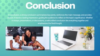Conclusion
Inconclusion,astrongconclusionsummarizeskeypoints,reinforcesthemainmessage,andprovides
closure.Itleavesalastingimpression,guidingtheaudiencetoreflectonthetopic'ssignificance.Whether
inessays,presentations,ordiscussions,awell-craftedconclusiontieseverythingtogetherand
emphasizesthefinalthought.
 