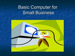 Basic Computer forBasic Computer for
Small BusinessSmall Business
 