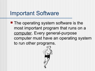 Important Software


The operating system software is the
most important program that runs on a
computer. Every general-purpose
computer must have an operating system
to run other programs.

 