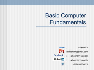 Basic Computer
Fundamentals

Name :

atheendrh
:atheendrh@gmail.com

:

atheendrh kakkoth

:

atheendrh kakkoth

:

+919633734876

 
