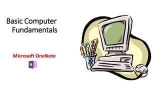 Basic Computer
Fundamentals
Microsoft OneNote
 