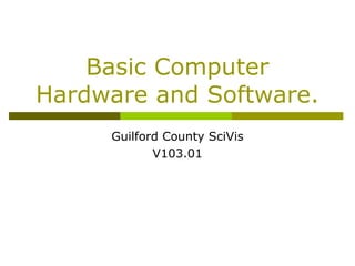 Basic Computer
Hardware and Software.
Guilford County SciVis
V103.01
 