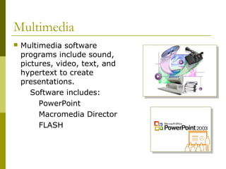Multimedia
 Multimedia software
programs include sound,
pictures, video, text, and
hypertext to create
presentations.
Sof...