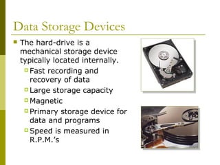Data Storage Devices
 The hard-drive is a
mechanical storage device
typically located internally.
 Fast recording and
re...