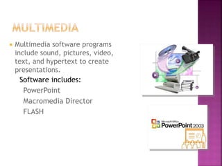  Multimedia software programs
include sound, pictures, video,
text, and hypertext to create
presentations.
Software includes:
PowerPoint
Macromedia Director
FLASH
 