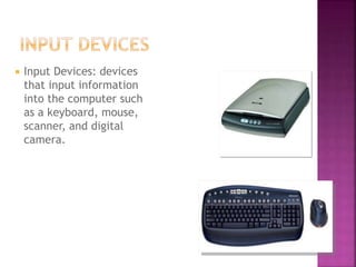  Input Devices: devices
that input information
into the computer such
as a keyboard, mouse,
scanner, and digital
camera.
 