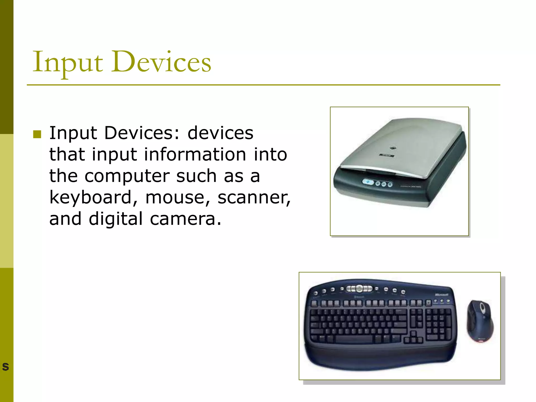 Input Devices
 Input Devices: devices
that input information into
the computer such as a
keyboard, mouse, scanner,
and digital camera.
 