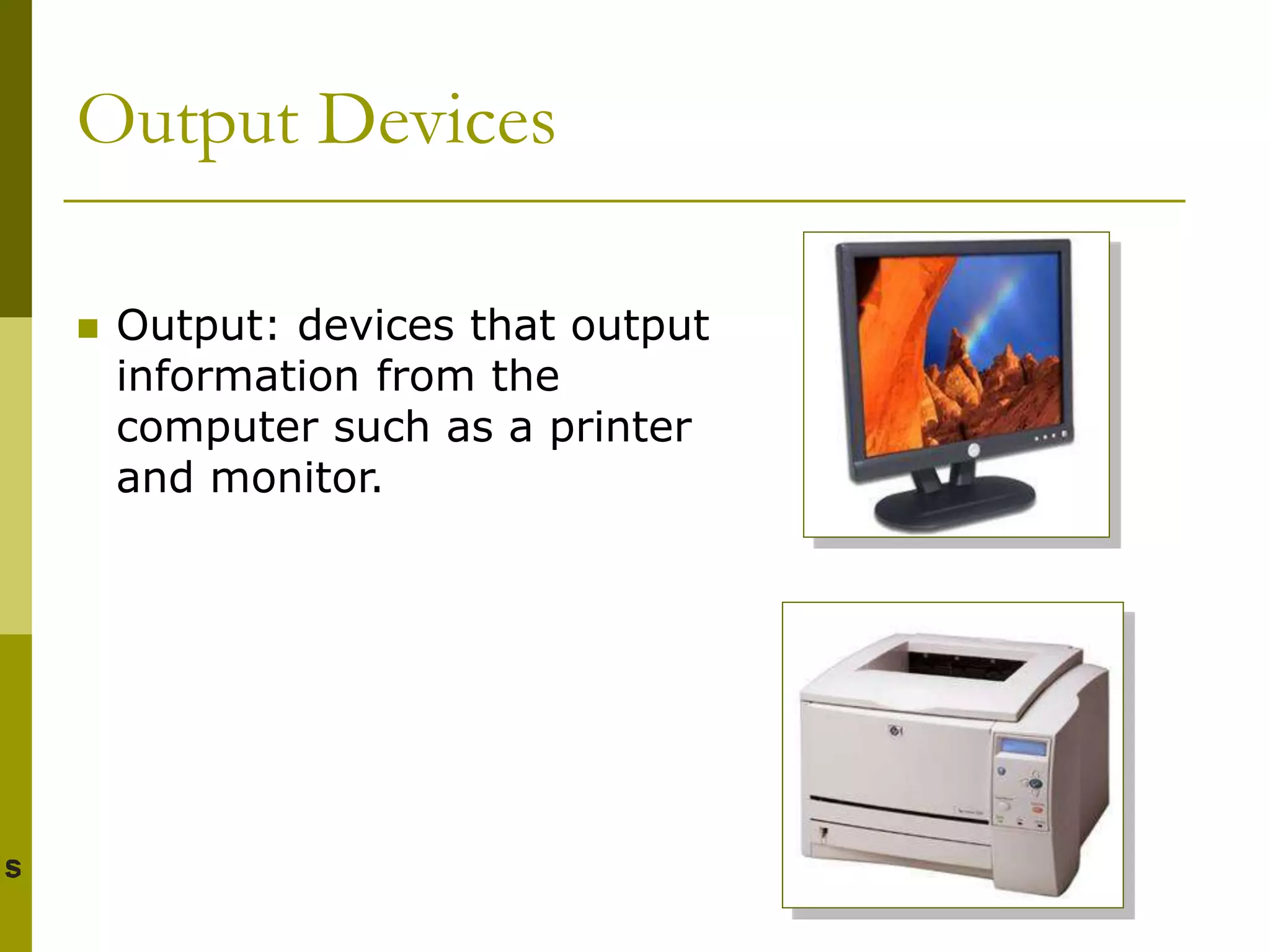 Output Devices
 Output: devices that output
information from the
computer such as a printer
and monitor.
 