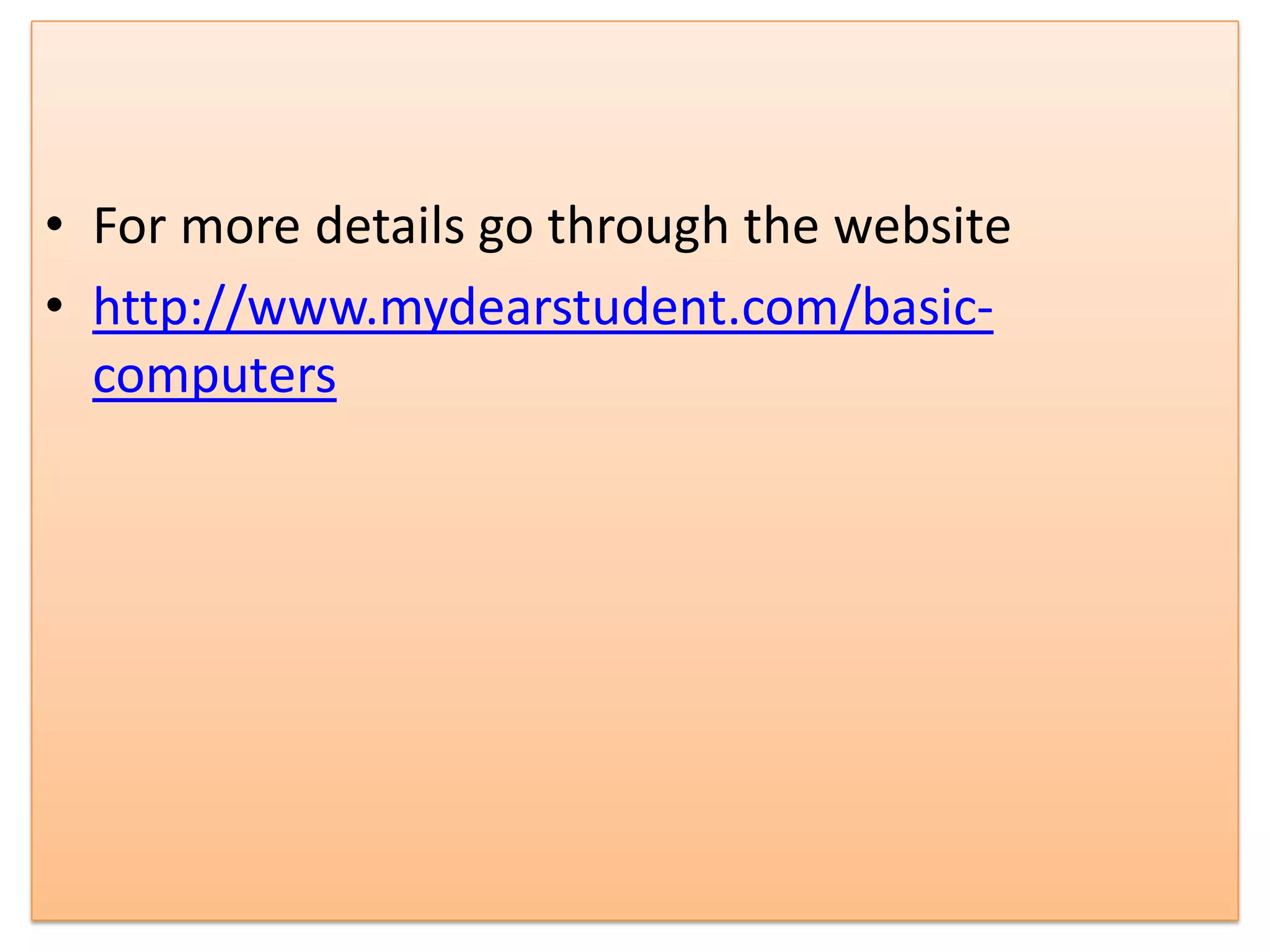 • For more details go through the website
• http://www.mydearstudent.com/basic-
computers