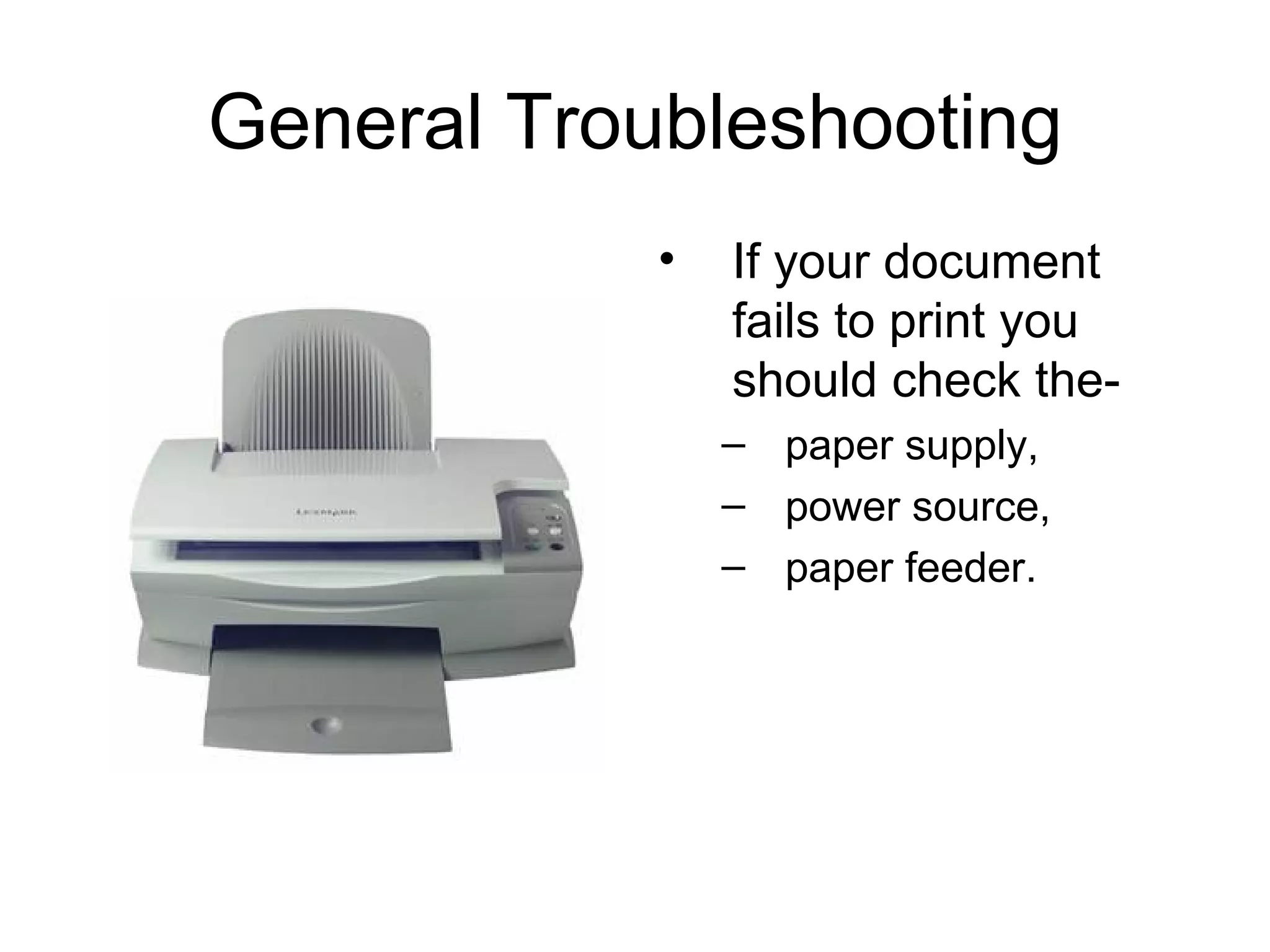 General Troubleshooting If your document fails to print you should check the- paper supply,  power source,  paper feeder.  
