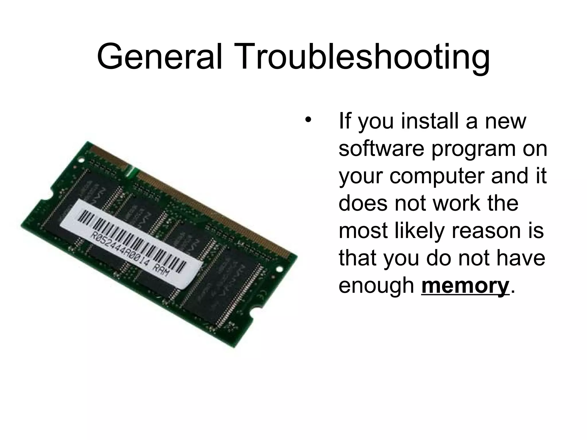 General Troubleshooting If you install a new software program on your computer and it does not work the most likely reason is that you do not have enough  memory . 