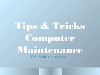 Tips & Tricks
Computer
Maintenance
BY: Mohit patodiya
 