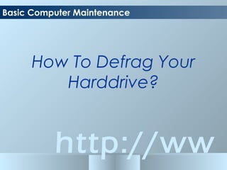 http://ww
Basic Computer Maintenance
How To Defrag Your
Harddrive?
 
