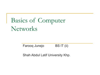 Basics of Computer
Networks
Farooq Junejo BS IT (ii)
Shah Abdul Latif University Khp.
 
