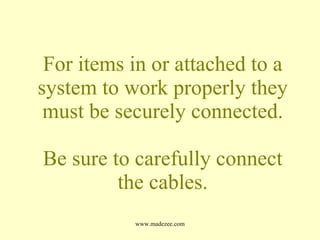 For items in or attached to a system to work properly they must be securely connected. Be sure to carefully connect the cables. 