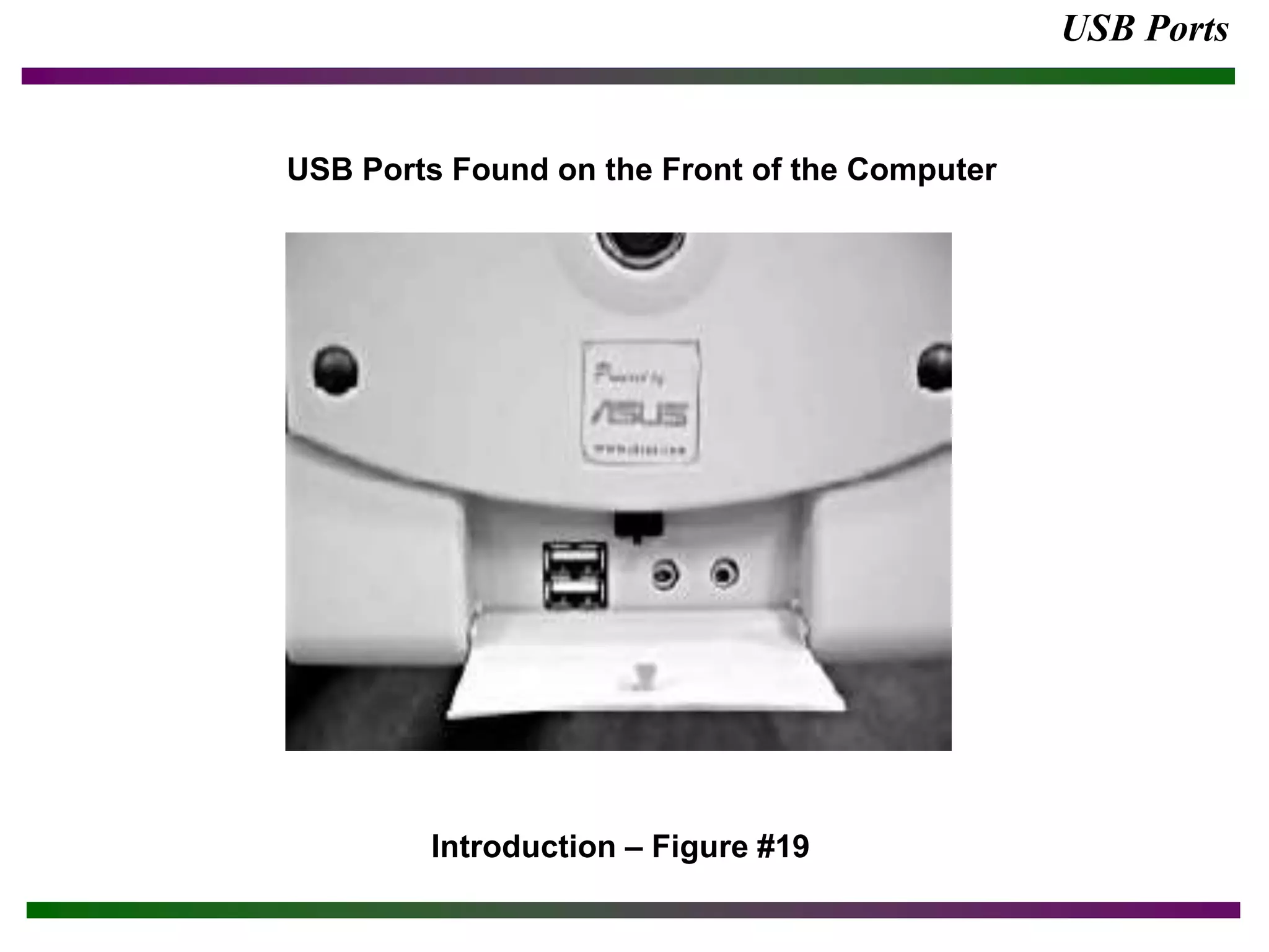 USB Ports
Introduction – Figure #19
USB Ports Found on the Front of the Computer
 