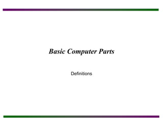Basic Computer Parts
Definitions
 