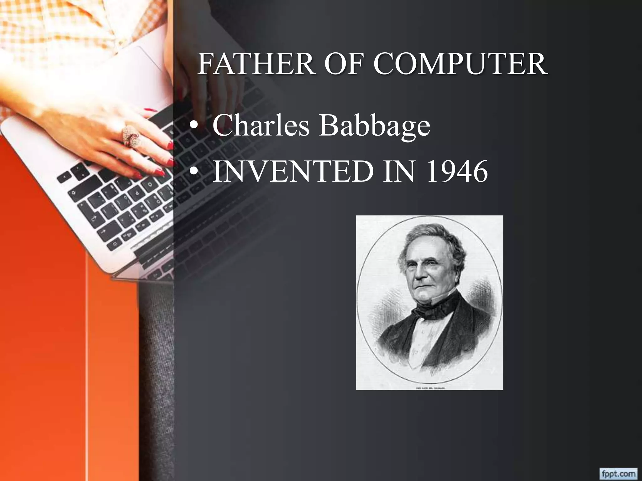 FATHER OF COMPUTER
• Charles Babbage
• INVENTED IN 1946
 