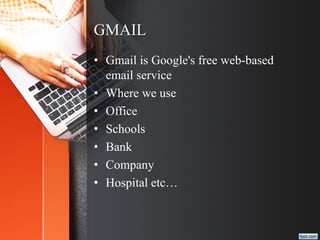 GMAIL
• Gmail is Google's free web-based
email service
• Where we use
• Office
• Schools
• Bank
• Company
• Hospital etc…
 