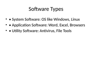 Software Types
• • System Software: OS like Windows, Linux
• • Application Software: Word, Excel, Browsers
• • Utility Software: Antivirus, File Tools
 