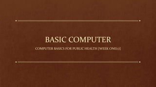 BASIC COMPUTER
COMPUTER BASICS FOR PUBLIC HEALTH [WEEK ONE(1)]
 