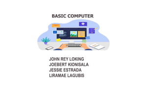 JOHN REY LOKING
JOEBERT KIONISALA
JESSIE ESTRADA
LIRAMAE LAGUBIS
BASIC COMPUTER
 