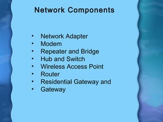 Network Components
• Network Adapter
• Modem
• Repeater and Bridge
• Hub and Switch
• Wireless Access Point
• Router
• Residential Gateway and
• Gateway
 