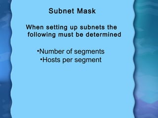 Subnet Mask
When setting up subnets the
following must be determined
•Number of segments
•Hosts per segment
 