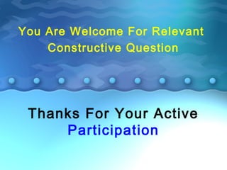 Thanks For Your Active
Participation
You Are Welcome For Relevant
Constructive Question
 