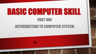 BASIC COMPUTER SKILL
PART ONE
INTRODUCTION TO COMPUTER SYSTEM
 