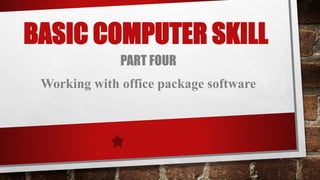 BASIC COMPUTER SKILL
PART FOUR
Working with office package software
 