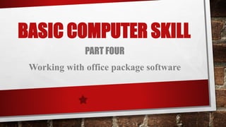 BASIC COMPUTER SKILL
PART FOUR
Working with office package software
 