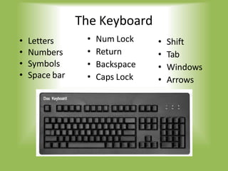 The Keyboard
• Num Lock
• Return
• Backspace
• Caps Lock
• Shift
• Tab
• Windows
• Arrows
• Letters
• Numbers
• Symbols
• Space bar
 