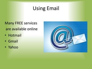 Using Email
Many FREE services
are available online
• Hotmail
• Gmail
• Yahoo
 