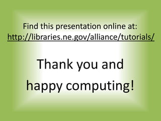 Find this presentation online at:
http://libraries.ne.gov/alliance/tutorials/
Thank you and
happy computing!
 