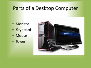 Parts of a Desktop Computer
• Monitor
• Keyboard
• Mouse
• Tower
 