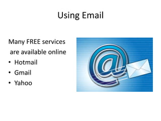 Using Email
Many FREE services
are available online
• Hotmail
• Gmail
• Yahoo
 